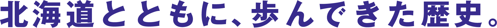 北海道とともに、歩んできた歴史。