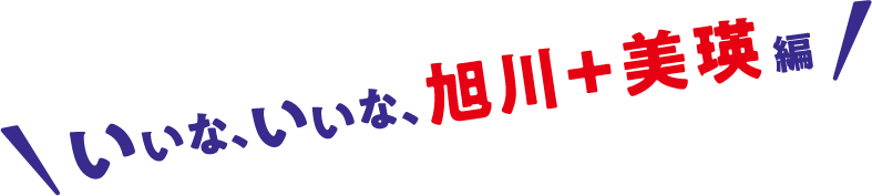 いいな、いいな、旭川編
