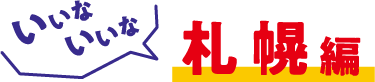 いいな、いいな、札幌編