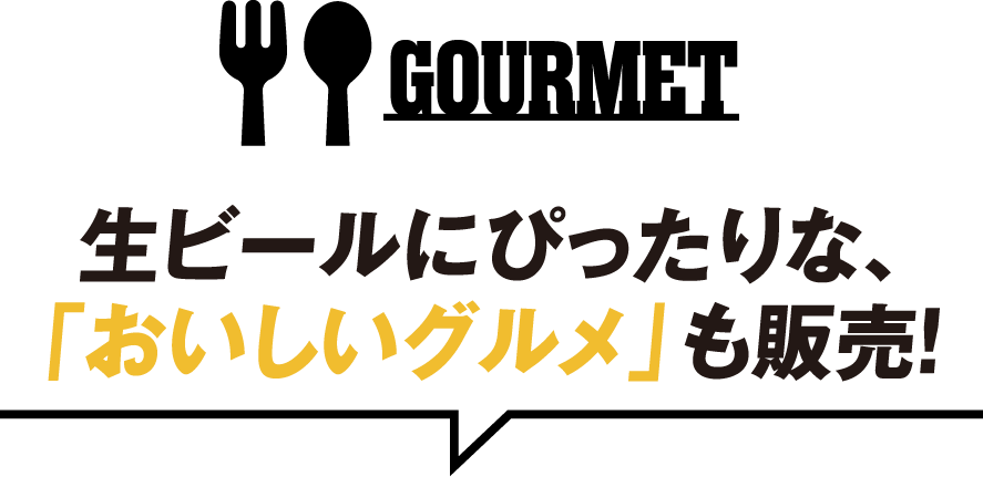 GOURMET 生ビールにぴったりな、「おいしいグルメ」も販売！