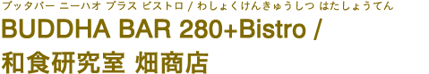 BUDDHA BAR 280+Bistro / 和食研究室 畑商店（ブッタバー ニーハオ プラス ビストロ / わしょくけんきゅうしつ はたしょうてん）