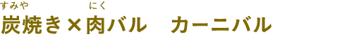 炭焼き×肉バル カーニバル（すみやき×にくばる かーにばる）