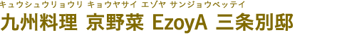 九州料理 京野菜 EzoyA 三条別邸（キュウシュウリョウリ キョウヤサイ エゾヤ サンジョウベッテイ）