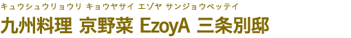 九州料理 京野菜 EzoyA 三条別邸（キュウシュウリョウリ キョウヤサイ エゾヤ サンジョウベッテイ）