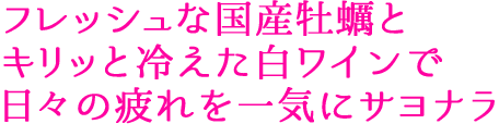 フレッシュな国産牡蠣とキリッと冷えた白ワインで日々の疲れを一気にサヨナラ