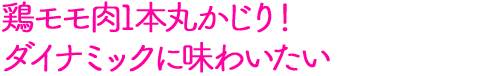 鶏モモ肉1本丸かじり！ダイナミックに味わいたい