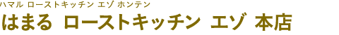はまる ローストキッチン エゾ 本店（ハマル ローストキッチン エゾ ホンテン）