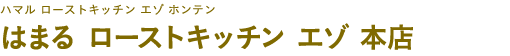 はまる ローストキッチン エゾ 本店（ハマル ローストキッチン エゾ ホンテン）