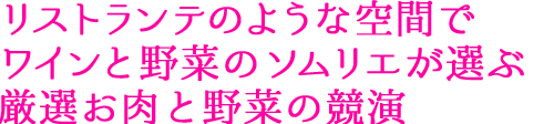 リストランテのような空間で ワインと野菜のソムリエが選ぶ 厳選お肉と野菜の競演