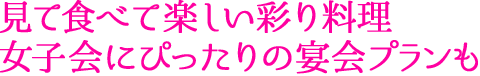 見て食べて楽しい彩り料理 女子会にぴったりの宴会プランも