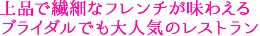 上品で繊細なフレンチが味わえる ブライダルでも大人気のレストラン