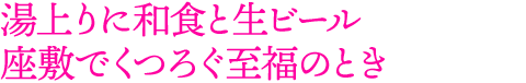 湯上りに和食と生ビール 座敷でくつろぐ至福のとき