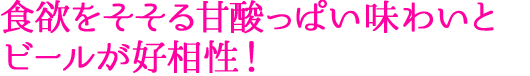 食欲をそそる甘酸っぱい味わいとビールが好相性！