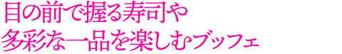 目の前で握る寿司や多彩な一品を楽しむブッフェ