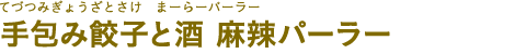 手包み餃子と酒 麻辣パーラー（てづつみぎょうざとさけ まーらーパーラー）