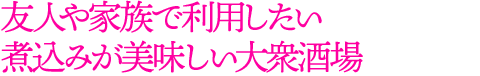 友人や家族で利用したい煮込みが美味しい大衆酒場