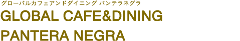 GLOBAL CAFE＆DINING PANTERA NEGRA（グローバルカフェアンドダイニング パンテラネグラ）