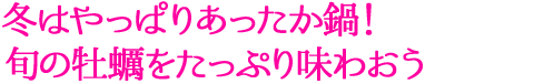 冬はやっぱりあったか鍋！旬の牡蠣をたっぷり味わおう
