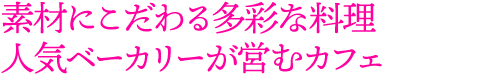 素材にこだわる多彩な料理 人気ベーカリーが営むカフェ