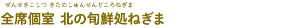 全席個室 北の旬鮮処ねぎま（ぜんせきこしつ きたのしゅんせんどころねぎま）