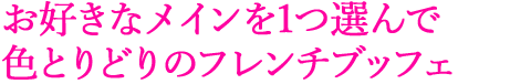 お好きなメインを1つ選んで 色とりどりのフレンチブッフェ