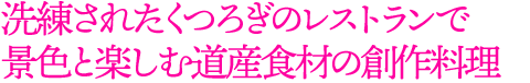 洗練されたくつろぎのレストランで
景色と楽しむ道産食材の創作料理