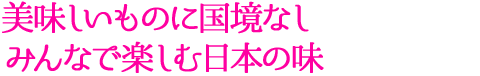 美味しいものに国境なし みんなで楽しむ日本の味