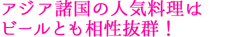 アジア諸国の人気料理はビールとも相性抜群！