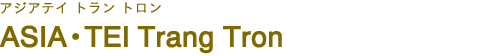 ASIA・TEI Trang Tron（アジアテイ トラン トロン）
