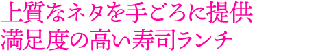上質なネタを手ごろに提供 満足度の高い寿司ランチ