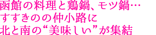 函館の料理と鶏鍋、モツ鍋… すすきのの仲小路に 北と南の“美味しい”が集結