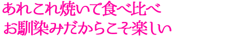 あれこれ焼いて食べ比べ お馴染みだからこそ楽しい