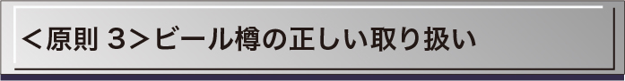＜原則3＞ビール樽の正しい取り扱い