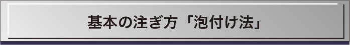 基本の注ぎ方「泡付け法」
