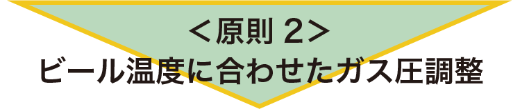 ＜原則2＞ビール温度に合わせたガス圧調整