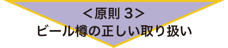 ＜原則3＞ビール樽の正しい取り扱い