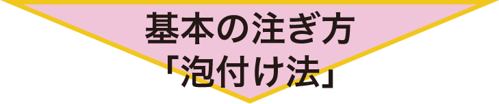 基本の注ぎ方「泡付け法」