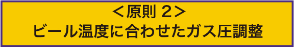 ＜原則2＞ビール温度に合わせたガス圧調整
