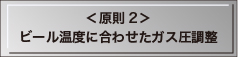 ＜原則2＞ビール温度に合わせたガス圧調整