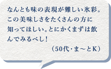 なんとも味の表現が難しい氷彩。この美味しさをたくさんの方に知ってほしい。とにかくまずは飲んでみるべし!(50代・ま~とK)