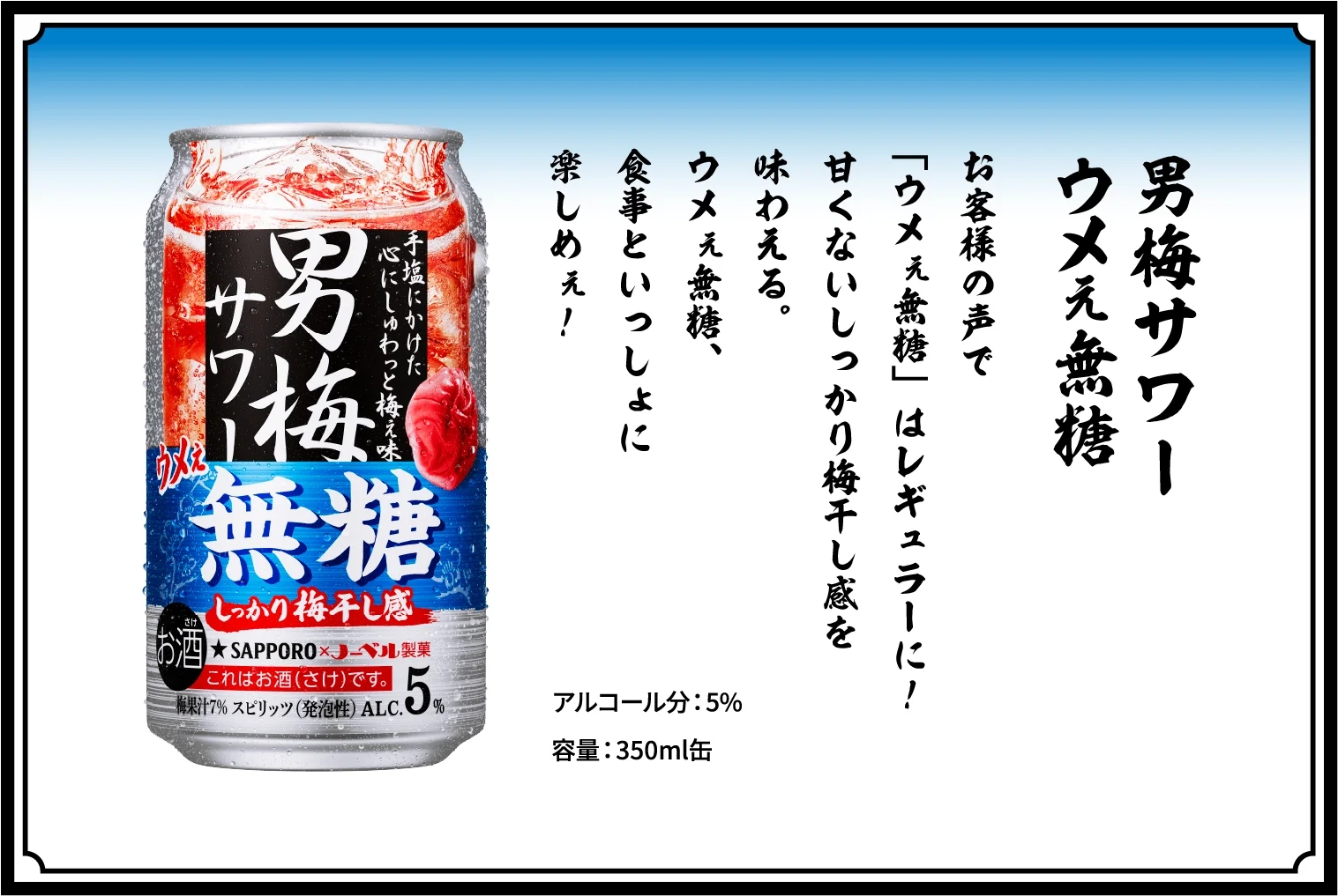 男梅サワー ウメぇ無糖 / お客様の声で「ウメぇ無糖」はレギュラーに！甘くないしっかり梅干し感を味わえる。ウメぇ無糖、食事といっしょに楽しめぇ！ / アルコール分：5％ / 容量：350ml缶