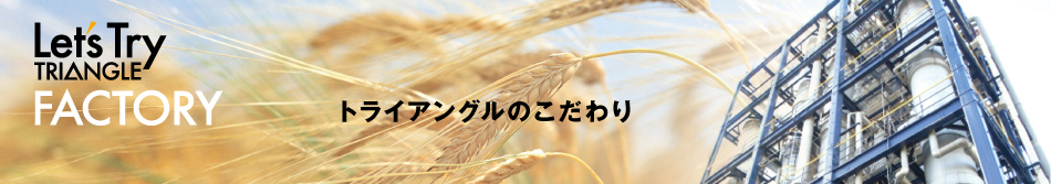 Let's Try TRIANGLE FACTORY トライアングルのこだわり