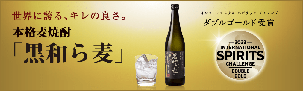 世界に誇る、キレの良さ。 本格麦焼酎「黒和ら麦」 インターナショナル・スピリッツ・チャレンジ：ダブルゴールド受賞