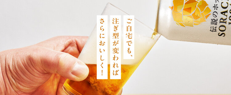 ご自宅でも、注ぎ型が変わればさらにおいしく！